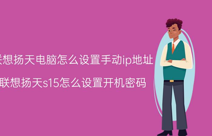 联想扬天电脑怎么设置手动ip地址 联想扬天s15怎么设置开机密码？